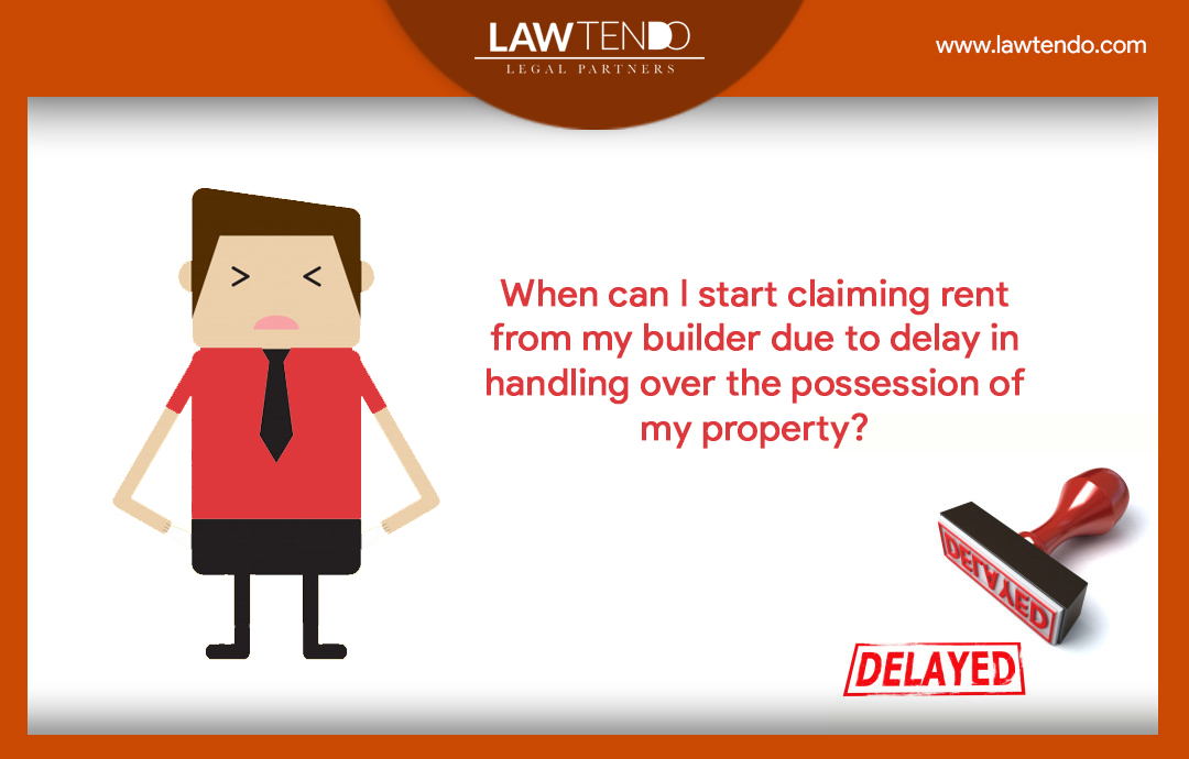 When can I start claiming rent from my builder due to delay in handing over the possession of my property?